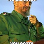 Fidel Castro | YOU AIN'T NO DICTATOR YOU GOTTA LOT TO LEARN | image tagged in fidel castro | made w/ Imgflip meme maker