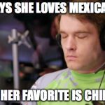 (Sigh) | GIRL SAYS SHE LOVES MEXICAN FOOD SAYS HER FAVORITE IS CHIPOTLE | image tagged in sigh | made w/ Imgflip meme maker