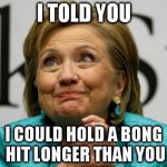 Crazy Clinton | I TOLD YOU I COULD HOLD A BONG HIT LONGER THAN YOU | image tagged in crazy clinton | made w/ Imgflip meme maker