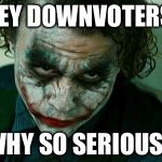 So much seriousness on imgflip... | HEY DOWNVOTERS, WHY SO SERIOUS? | image tagged in why so serious | made w/ Imgflip meme maker