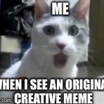 OMG | ME WHEN I SEE AN ORIGINAL CREATIVE MEME | image tagged in omg cat 2,scumbag | made w/ Imgflip meme maker