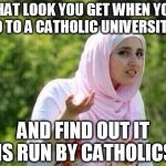 confused arab lady | THAT LOOK YOU GET WHEN YOU GO TO A CATHOLIC UNIVERSITY... AND FIND OUT IT IS RUN BY CATHOLICS | image tagged in confused arab lady | made w/ Imgflip meme maker