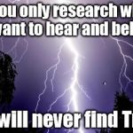 lighting bolt | If you only research what you want to hear and believe... You will never find Truth. | image tagged in lighting bolt | made w/ Imgflip meme maker