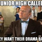 Mr Strickland | JUNIOR HIGH CALLED THEY WANT THEIR DRAMA BACK | image tagged in mr strickland | made w/ Imgflip meme maker