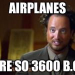 Ancient Aliens | AIRPLANES ARE SO 3600 B.C. | image tagged in ancient aliens | made w/ Imgflip meme maker