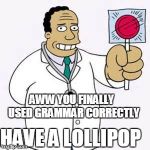 Grammar award | HAVE A LOLLIPOP AWW YOU FINALLY  USED GRAMMAR CORRECTLY | image tagged in simpsons doctor,grammar | made w/ Imgflip meme maker