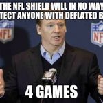 Fidel Goodell Suspensions | THE NFL SHIELD WILL IN NO WAY PROTECT ANYONE WITH DEFLATED BALLS 4 GAMES | image tagged in fidel goodell suspensions,deflategate | made w/ Imgflip meme maker