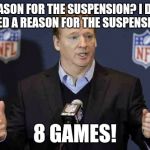 Fidel Goodell Suspensions | A REASON FOR THE SUSPENSION? I DON'T NEED A REASON FOR THE SUSPENSION. 8 GAMES! | image tagged in fidel goodell suspensions | made w/ Imgflip meme maker
