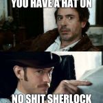 No Sh*t Sherlock (RDJ) | YOU HAVE A HAT ON NO SHIT SHERLOCK | image tagged in no sht sherlock rdj | made w/ Imgflip meme maker