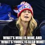 wake me up when habs lose | WHAT'S MINE IS MINE, AND WHAT'S YOURS, IS ALSO MINE! | image tagged in wake me up when habs lose | made w/ Imgflip meme maker