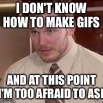 Afraid To Ask Andy (Closeup) | I DON'T KNOW HOW TO MAKE GIFS AND AT THIS POINT I'M TOO AFRAID TO ASK | image tagged in and i'm too afraid to ask andy | made w/ Imgflip meme maker