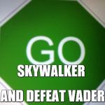 Go sign | SKYWALKER AND DEFEAT VADER | image tagged in go sign,star wars | made w/ Imgflip meme maker