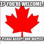 Canada | FOR DRAKE? YOU'RE WELCOME, AMERICA! FOR BIEBER? PLEASE ACCEPT OUR DEEPEST APOLOGIES.. | image tagged in canada | made w/ Imgflip meme maker