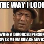 Bill Cosby What?? | THE WAY I LOOK WHEN A DIVORCED PERSON GIVES ME MARRIAGE ADVICE | image tagged in bill cosby what | made w/ Imgflip meme maker