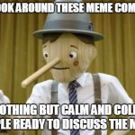 GEICONOCCHIO | WHEN I LOOK AROUND THESE MEME COMMENTS . . . I SEE NOTHING BUT CALM AND COLLECTED PEOPLE READY TO DISCUSS THE MEME! | image tagged in geiconocchio | made w/ Imgflip meme maker