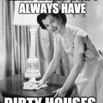 Ducking hate cleaning  | GREAT MOMS DON'T ALWAYS HAVE DIRTY HOUSES. | image tagged in ducking hate cleaning | made w/ Imgflip meme maker