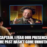 Star Trek Screen | CAPTAIN, I FEAR OUR PRESENCE IN THE PAST HASN'T GONE UNNOTICED. | image tagged in memes,star trek screen,ancient aliens,time travel,star trek | made w/ Imgflip meme maker