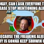 kool aid | OKAY, CAN I ASK EVERYONE TO PLEASE STOP MENTIONING ALIENS BECAUSE THE FREAKING ALIEN GUY IS GONNA KEEP SHOWIN UP! | image tagged in kool aid,ancient aliens | made w/ Imgflip meme maker
