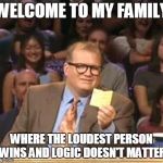 Drew Carey | WELCOME TO MY FAMILY WHERE THE LOUDEST PERSON WINS AND LOGIC DOESN'T MATTER | image tagged in drew carey | made w/ Imgflip meme maker