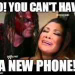 WWE | NO! YOU CAN'T HAVE A NEW PHONE! | image tagged in wwe | made w/ Imgflip meme maker