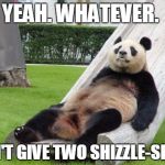 Can't move me, I don't give a shit. | YEAH. WHATEVER. DON'T GIVE TWO SHIZZLE-SHITS | image tagged in can't move me i don't give a shit. | made w/ Imgflip meme maker