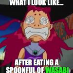 Stoned Starfire | WHAT I LOOK LIKE... AFTER EATING A SPOONFUL OF WASABI WASABI | image tagged in stoned starfire | made w/ Imgflip meme maker