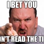 Oh, so now you read it? | I BET YOU DIDN'T READ THE TITLE | image tagged in angry man pointing | made w/ Imgflip meme maker