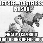 1950s Lady | LET SEE ... TASTELESS POISON FINALLY I CAN SHUT THAT DRUNK UP FOR GOOD | image tagged in 1950s lady | made w/ Imgflip meme maker