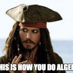 Jack Sparrow teaches algebra | SO THIS IS HOW YOU DO ALGEBRA... | image tagged in pirates luv algebra,jack sparrow,captain jack sparrow | made w/ Imgflip meme maker