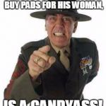 marine drill | ANY MAN NOT WILLING TO BUY PADS FOR HIS WOMAN, IS A CANDYASS! | image tagged in marine drill | made w/ Imgflip meme maker