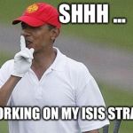 President Obama strategic planning for dealing with ISIS in Iraq | SHHH ... I'M WORKING ON MY ISIS STRATEGY | image tagged in shhh i'm working on my isis straegy,memes | made w/ Imgflip meme maker