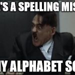 When grammar nazis take it too far | THERE'S A SPELLING MISTAKE IN MY ALPHABET SOUP! | image tagged in hitler | made w/ Imgflip meme maker
