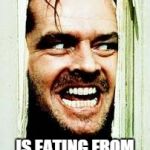 Here's Johnny | WHEN SOMEONE IS EATING FROM A PACK OF CANDY | image tagged in here's johnny | made w/ Imgflip meme maker
