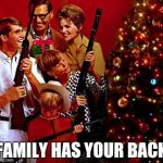 Gather Your Family Gunners 'Round The X-Mas Tree! | FAMILY HAS YOUR BACK | image tagged in gather your family gunners 'round the x-mas tree | made w/ Imgflip meme maker