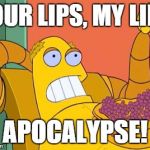 Hedonism Bot | YOUR LIPS, MY LIPS APOCALYPSE! | image tagged in memes,hedonism bot | made w/ Imgflip meme maker
