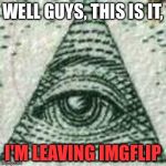 I'll still keep the account, I might come back every now and then. | WELL GUYS, THIS IS IT, I'M LEAVING IMGFLIP | image tagged in scumbag illuminati | made w/ Imgflip meme maker
