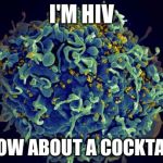 Hiv | I'M HIV HOW ABOUT A COCKTAIL | image tagged in hiv | made w/ Imgflip meme maker