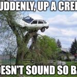 It's all relative. | SUDDENLY, UP A CREEK DOESN'T SOUND SO BAD | image tagged in car in tree,memes | made w/ Imgflip meme maker