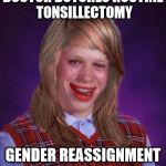 bad luck brianne brianna | DOCTOR BOTCHES ROUTINE TONSILLECTOMY GENDER REASSIGNMENT | image tagged in bad luck brianne brianna | made w/ Imgflip meme maker