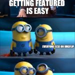 lol no | GETTING FEATURED IS EASY EVERYONE ELSE ON IMGFLIP ENTERTAINER28 | image tagged in minions moment,memes,feature,despicable me | made w/ Imgflip meme maker