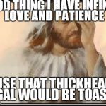Face palm jesus | GOOD THING I HAVE INFINITE LOVE AND PATIENCE CAUSE THAT THICKHEADED GAL WOULD BE TOAST | image tagged in face palm jesus | made w/ Imgflip meme maker
