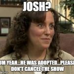 18 Kids And Counting | JOSH? UM YEAH...HE WAS ADOPTED...PLEASE DON'T CANCEL THE SHOW | image tagged in crazy michelle duggar,19 kids | made w/ Imgflip meme maker