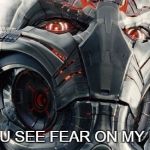 Ultron thinks not. | DO YOU SEE FEAR ON MY FACE? | image tagged in ultron thinks not | made w/ Imgflip meme maker