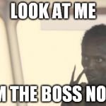 look at me | LOOK AT ME I'M THE BOSS NOW | image tagged in look at me | made w/ Imgflip meme maker