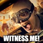 Witness Me Nux | WITNESS ME! | image tagged in witness me nux,mad max | made w/ Imgflip meme maker