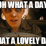 lovely day nux | OH WHAT A DAY, WHAT A LOVELY DAY! | image tagged in lovely day nux | made w/ Imgflip meme maker