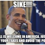 avoid the police | SIKE!!! ALL IS WELCOME IN AMERICA, JUST PAY YOUR TAXES AND AVOID THE POLICE | image tagged in avoid the police,obama,politics | made w/ Imgflip meme maker