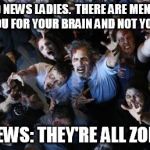 Zombie horde | GOOD NEWS LADIES.  THERE ARE MEN WHO WANT YOU FOR YOUR BRAIN AND NOT YOUR BODY BAD NEWS: THEY'RE ALL ZOMBIES. | image tagged in zombie horde | made w/ Imgflip meme maker