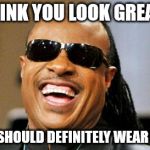 Stevie Wonder | I THINK YOU LOOK GREAT..... YOU SHOULD DEFINITELY WEAR THAT | image tagged in stevie wonder | made w/ Imgflip meme maker