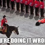 passed out english guard | YOU'RE DOING IT WRONG. | image tagged in passed out english guard | made w/ Imgflip meme maker